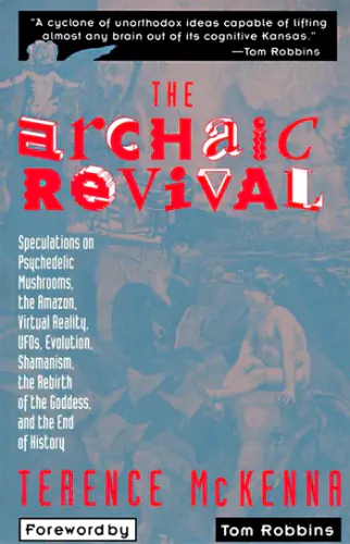 Cover image for The Archaic Revival: Speculations on Psychedelic Mushrooms, the Amazon, Virtual Reality, UFOs, Evolution, Shamanism, the Rebirth of the Goddess, and the End of History